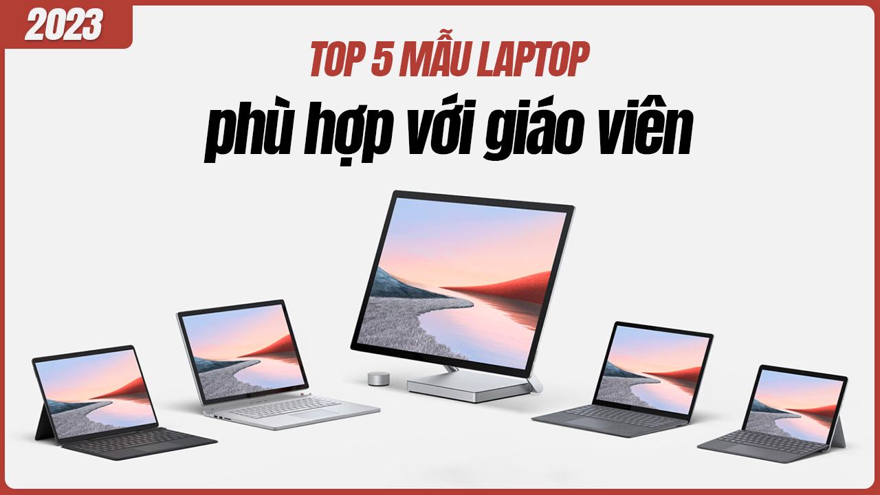 Top 5 Laptop giá tốt đáng mua nhất dành cho giáo viên 2024